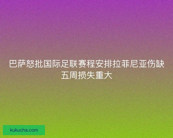 巴萨怒批国际足联赛程安排拉菲尼亚伤缺五周损失重大 巴萨怒批国际足联赛程安排拉菲尼亚伤缺五周损失重大
