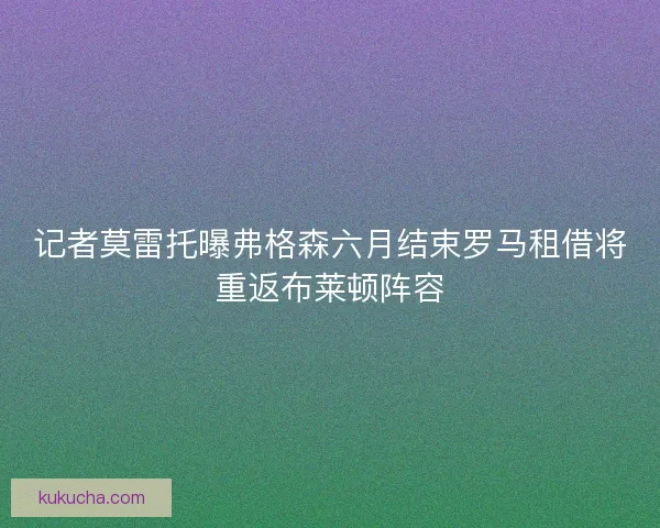 记者莫雷托曝弗格森六月结束罗马租借将重返布莱顿阵容