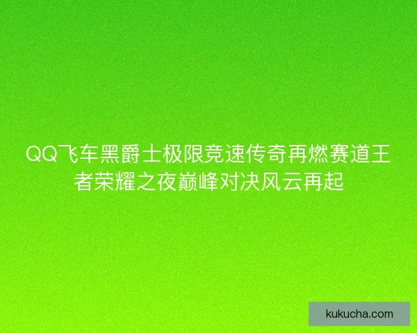 QQ飞车黑爵士极限竞速传奇再燃赛道王者荣耀之夜巅峰对决风云再起