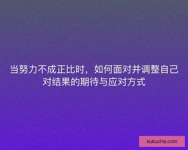 当努力不成正比时，如何面对并调整自己对结果的期待与应对方式
