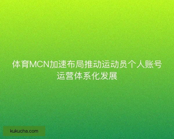 体育MCN加速布局推动运动员个人账号运营体系化发展